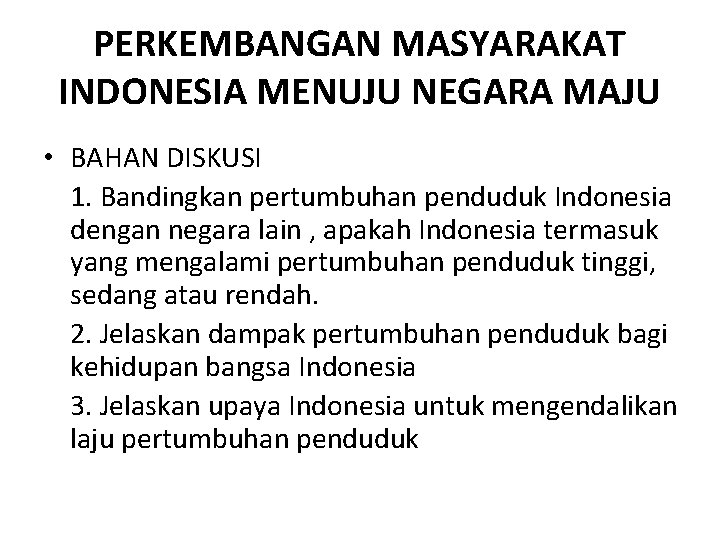 PERKEMBANGAN MASYARAKAT INDONESIA MENUJU NEGARA MAJU • BAHAN DISKUSI 1. Bandingkan pertumbuhan penduduk Indonesia