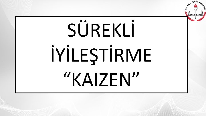 SÜREKLİ İYİLEŞTİRME “KAIZEN” 