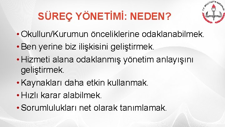 SÜREÇ YÖNETİMİ: NEDEN? • Okullun/Kurumun önceliklerine odaklanabilmek. • Ben yerine biz ilişkisini geliştirmek. •