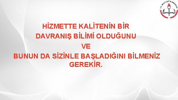 HİZMETTE KALİTENİN BİR DAVRANIŞ BİLİMİ OLDUĞUNU VE BUNUN DA SİZİNLE BAŞLADIĞINI BİLMENİZ GEREKİR. 