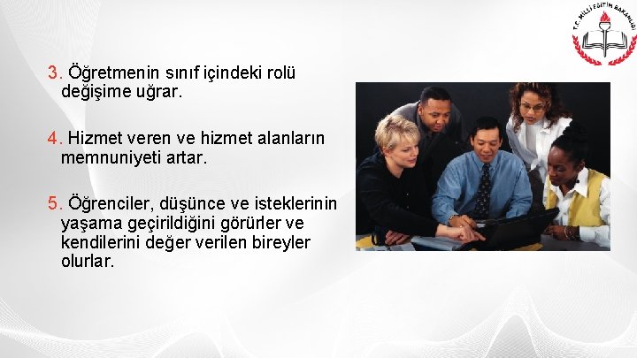 3. Öğretmenin sınıf içindeki rolü değişime uğrar. 4. Hizmet veren ve hizmet alanların memnuniyeti