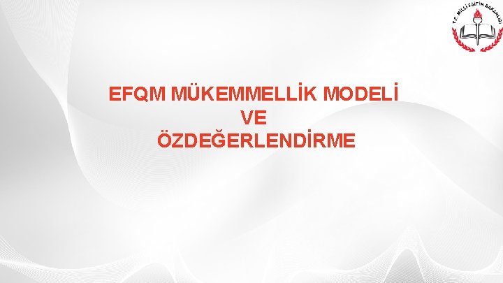 EFQM MÜKEMMELLİK MODELİ VE ÖZDEĞERLENDİRME 