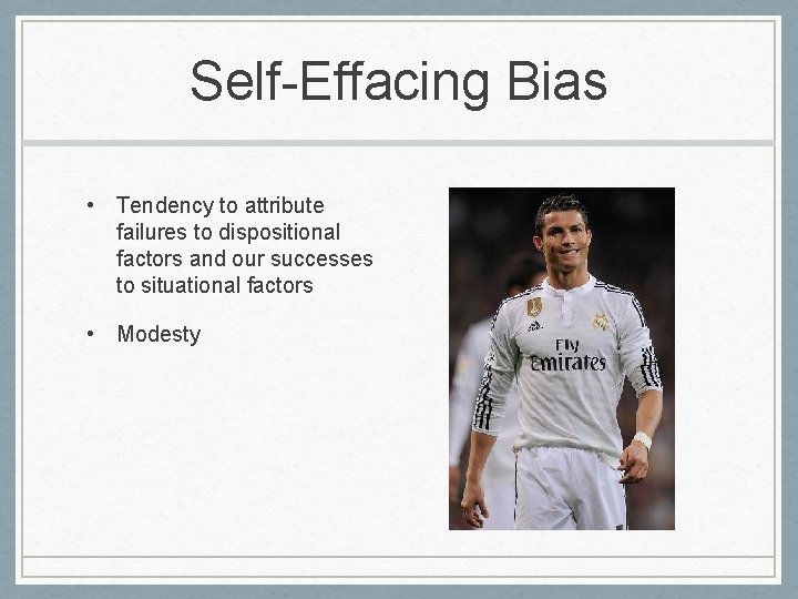 Self-Effacing Bias • Tendency to attribute failures to dispositional factors and our successes to