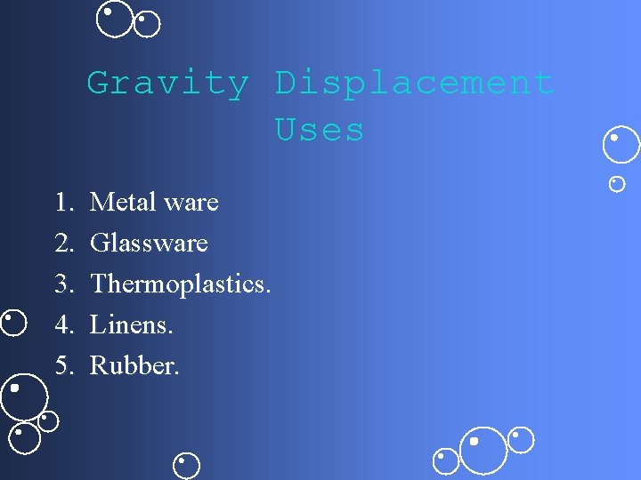 Gravity Displacement Uses 1. 2. 3. 4. 5. Metal ware Glassware Thermoplastics. Linens. Rubber.