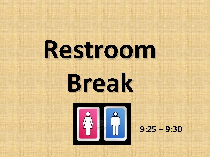 Restroom Break 9: 25 – 9: 30 