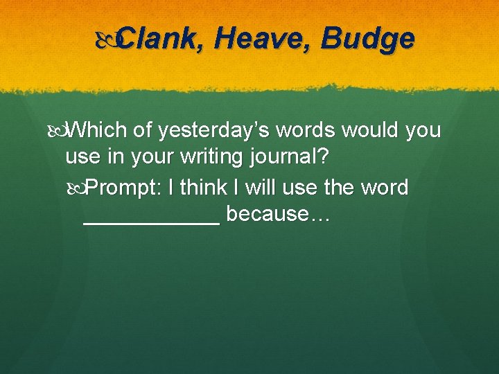  Clank, Heave, Budge Which of yesterday’s words would you use in your writing