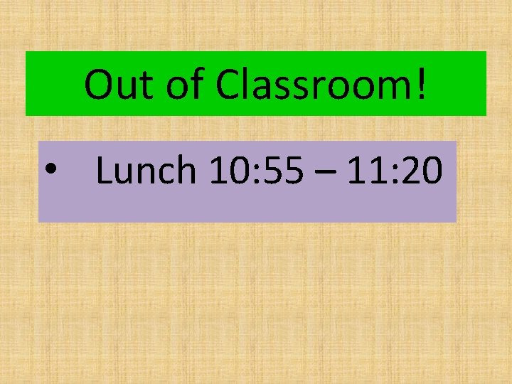 Out of Classroom! • Lunch 10: 55 – 11: 20 