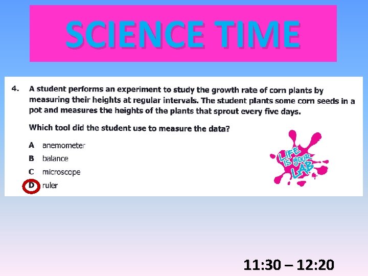 SCIENCE TIME 11: 30 – 12: 20 