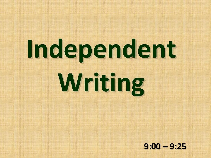 Independent Writing 9: 00 – 9: 25 
