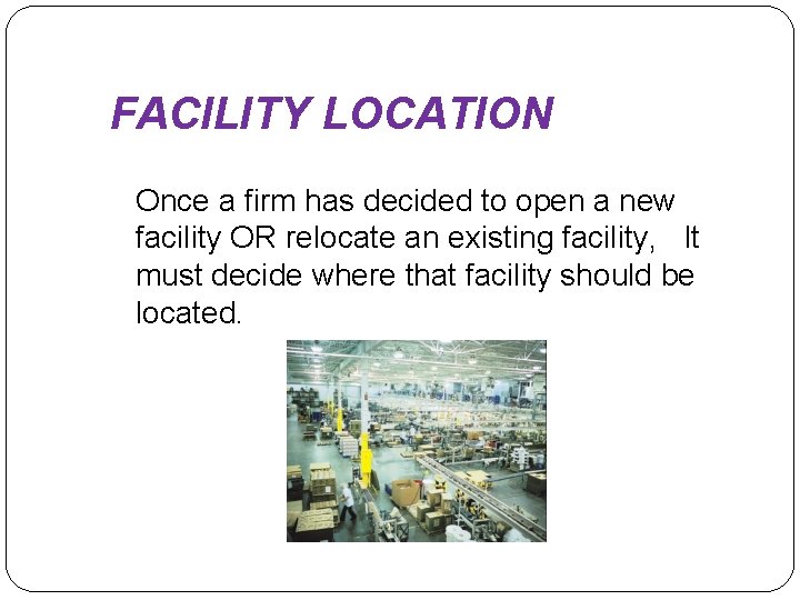 FACILITY LOCATION Once a firm has decided to open a new facility OR relocate