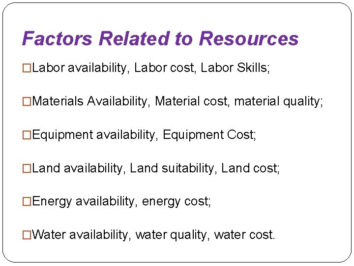 Factors Related to Resources �Labor availability, Labor cost, Labor Skills; �Materials Availability, Material cost,