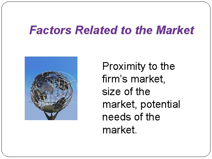 Factors Related to the Market Proximity to the firm’s market, size of the market,