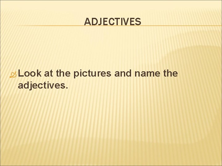 ADJECTIVES Look at the pictures and name the adjectives. 
