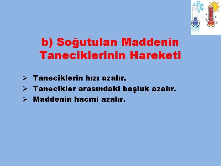 b) Soğutulan Maddenin Taneciklerinin Hareketi Ø Taneciklerin hızı azalır. Ø Tanecikler arasındaki boşluk azalır.