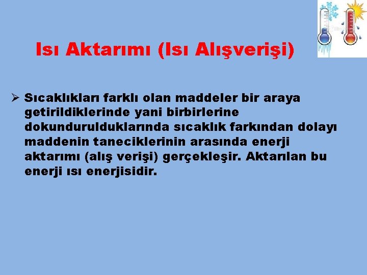 Isı Aktarımı (Isı Alışverişi) Ø Sıcaklıkları farklı olan maddeler bir araya getirildiklerinde yani birbirlerine