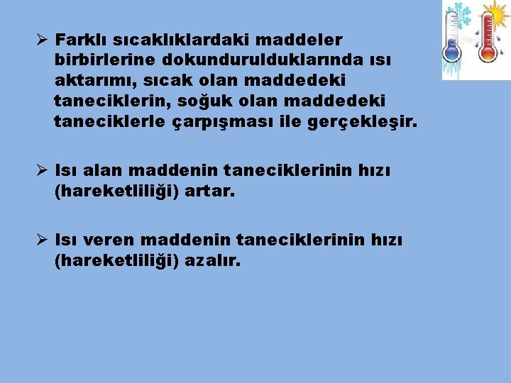 Ø Farklı sıcaklıklardaki maddeler birbirlerine dokundurulduklarında ısı aktarımı, sıcak olan maddedeki taneciklerin, soğuk olan