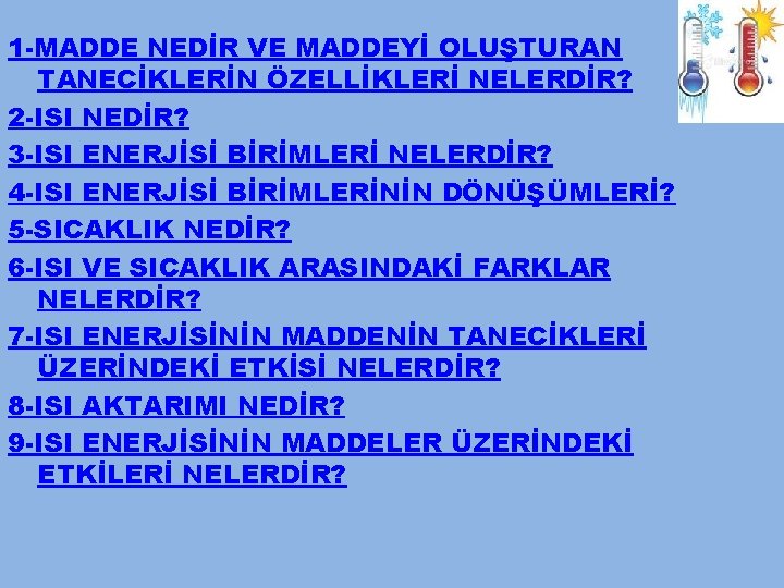 1 -MADDE NEDİR VE MADDEYİ OLUŞTURAN TANECİKLERİN ÖZELLİKLERİ NELERDİR? 2 -ISI NEDİR? 3 -ISI