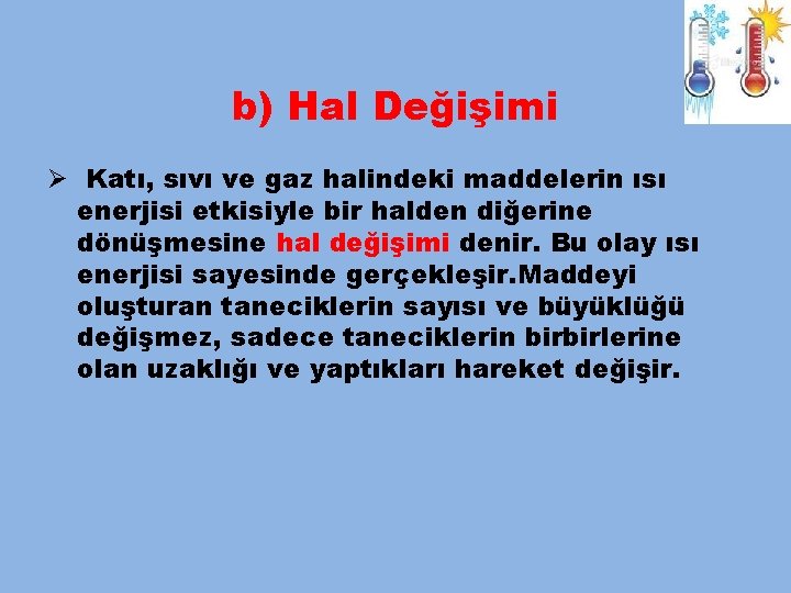 b) Hal Değişimi Ø Katı, sıvı ve gaz halindeki maddelerin ısı enerjisi etkisiyle bir