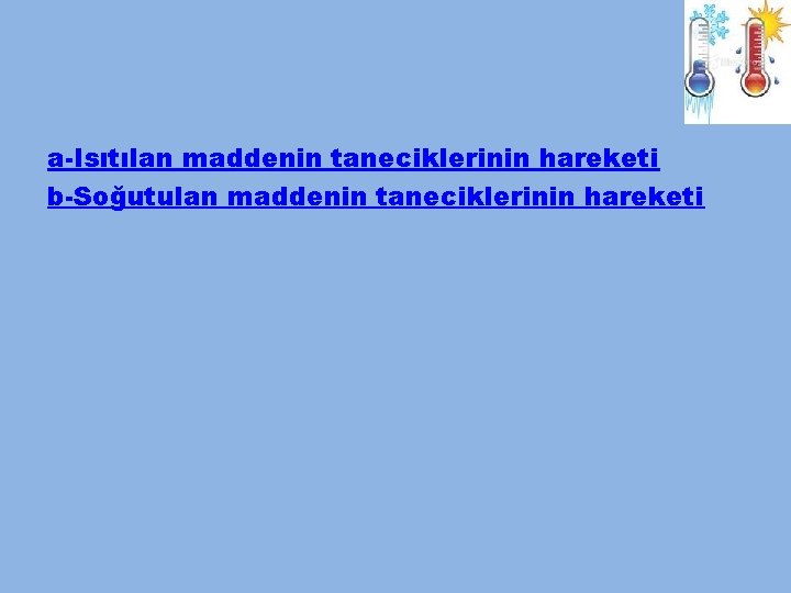 a-Isıtılan maddenin taneciklerinin hareketi b-Soğutulan maddenin taneciklerinin hareketi 