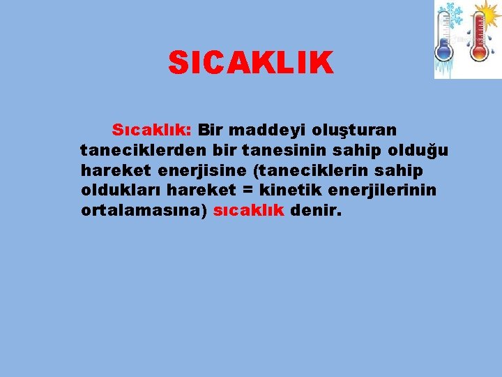 SICAKLIK Sıcaklık: Bir maddeyi oluşturan taneciklerden bir tanesinin sahip olduğu hareket enerjisine (taneciklerin sahip