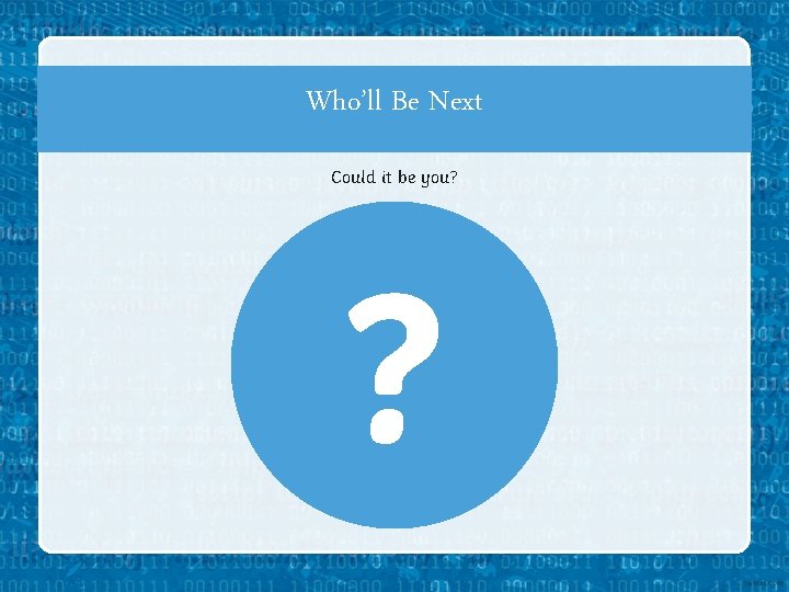 Who’ll Be Next Could it be you? ? 