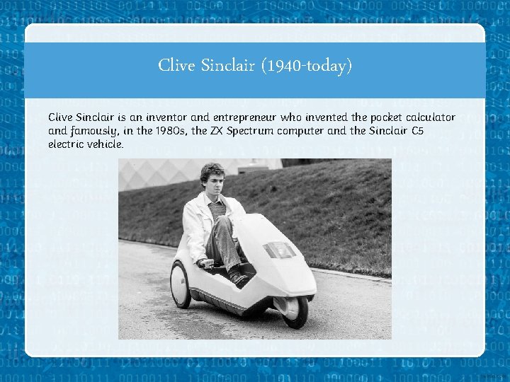Clive Sinclair (1940 -today) Clive Sinclair is an inventor and entrepreneur who invented the