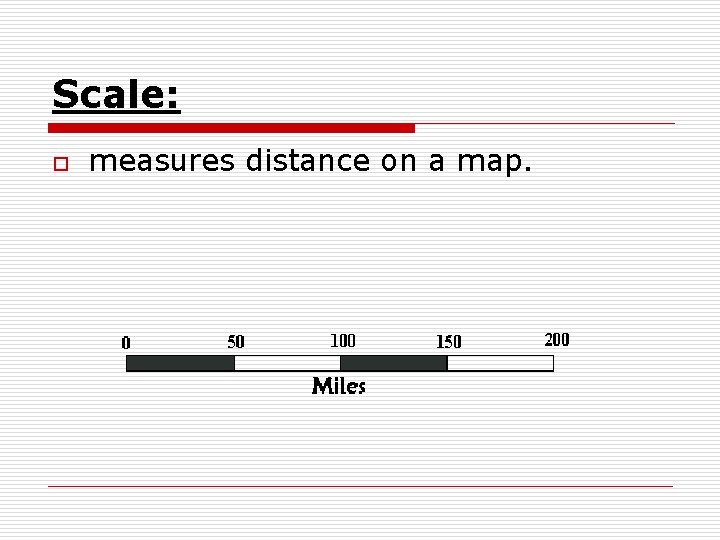 Scale: o measures distance on a map. 
