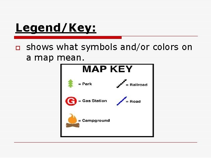 Legend/Key: o shows what symbols and/or colors on a map mean. 