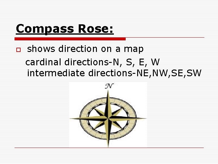Compass Rose: o shows direction on a map cardinal directions-N, S, E, W intermediate