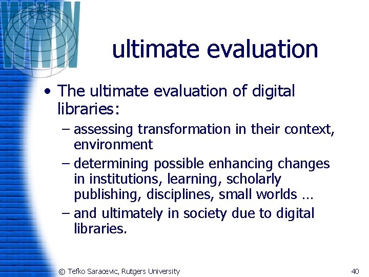 ultimate evaluation • The ultimate evaluation of digital libraries: – assessing transformation in their