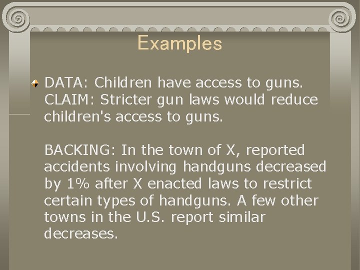 Examples DATA: Children have access to guns. CLAIM: Stricter gun laws would reduce children's