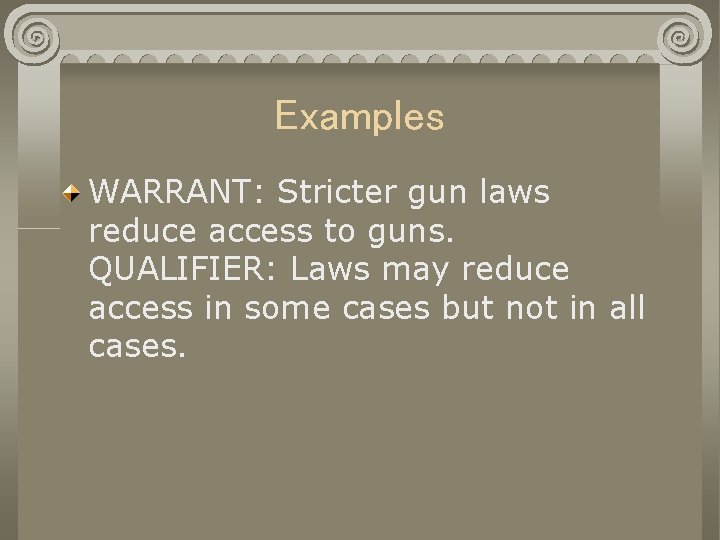 Examples WARRANT: Stricter gun laws reduce access to guns. QUALIFIER: Laws may reduce access