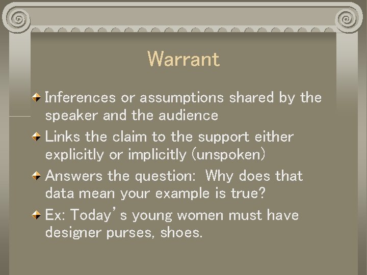 Warrant Inferences or assumptions shared by the speaker and the audience Links the claim