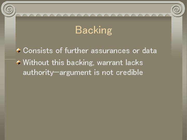 Backing Consists of further assurances or data Without this backing, warrant lacks authority—argument is