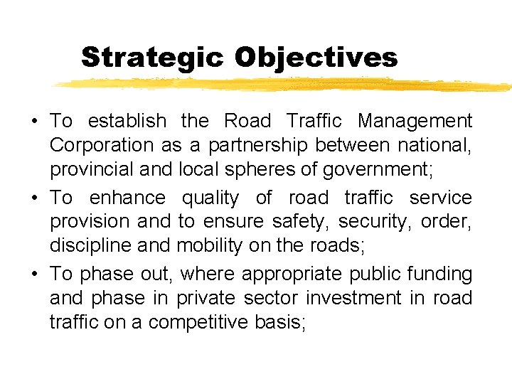 Strategic Objectives • To establish the Road Traffic Management Corporation as a partnership between