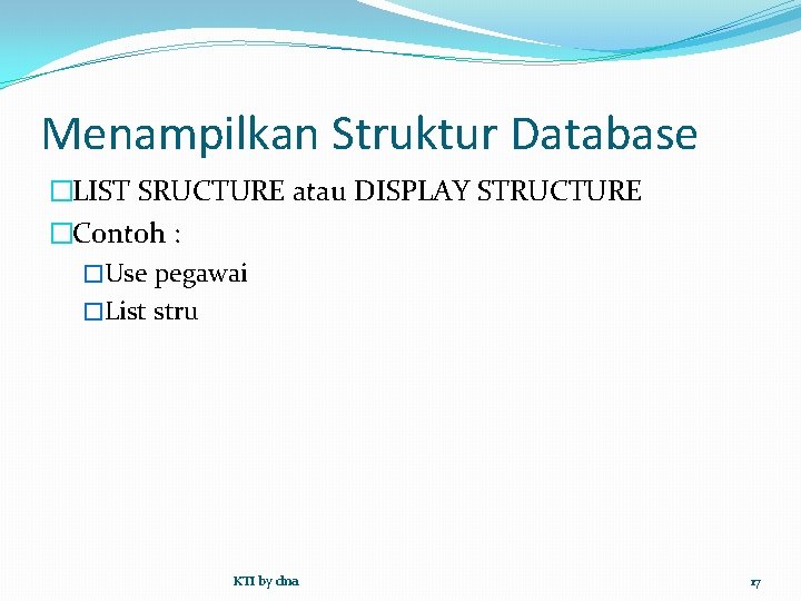 Menampilkan Struktur Database �LIST SRUCTURE atau DISPLAY STRUCTURE �Contoh : �Use pegawai �List stru