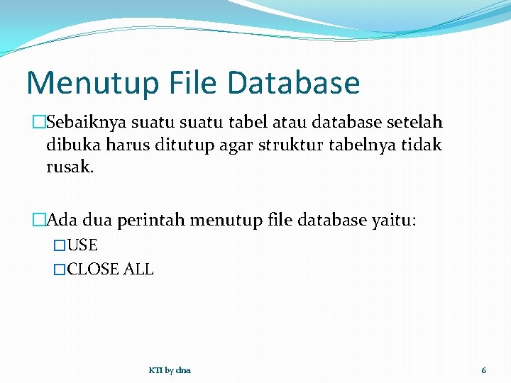 Menutup File Database �Sebaiknya suatu tabel atau database setelah dibuka harus ditutup agar struktur