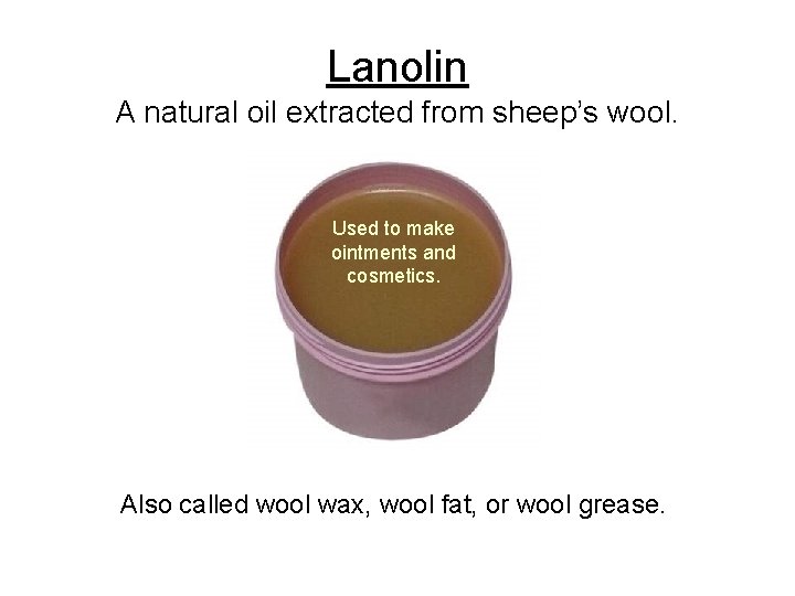 Lanolin A natural oil extracted from sheep’s wool. Used to make ointments and cosmetics.