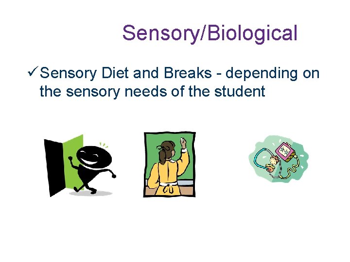 Sensory/Biological Sensory Diet and Breaks - depending on the sensory needs of the student