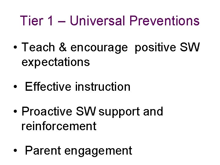 Tier 1 – Universal Preventions • Teach & encourage positive SW expectations • Effective