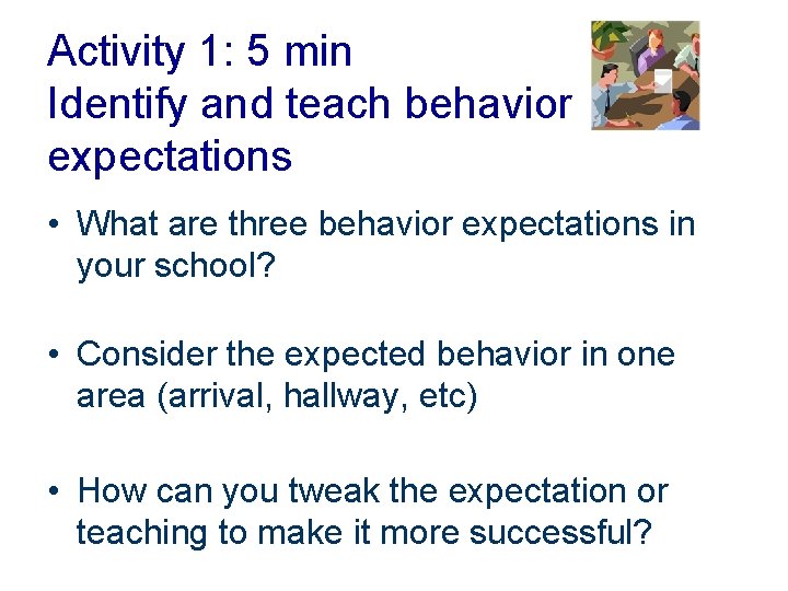 Activity 1: 5 min Identify and teach behavior expectations • What are three behavior