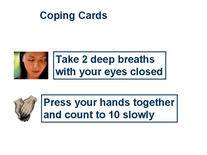 Coping Cards Take 2 deep breaths with your eyes closed Press your hands together