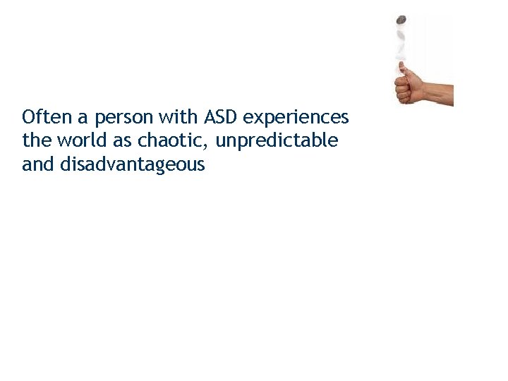 Often a person with ASD experiences the world as chaotic, unpredictable and disadvantageous 