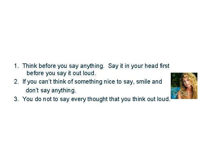 1. Think before you say anything. Say it in your head first before you