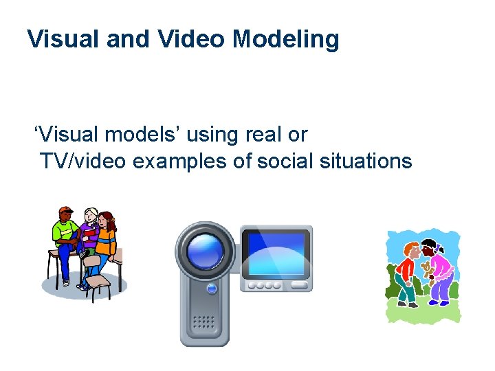 Visual and Video Modeling ‘Visual models’ using real or TV/video examples of social situations