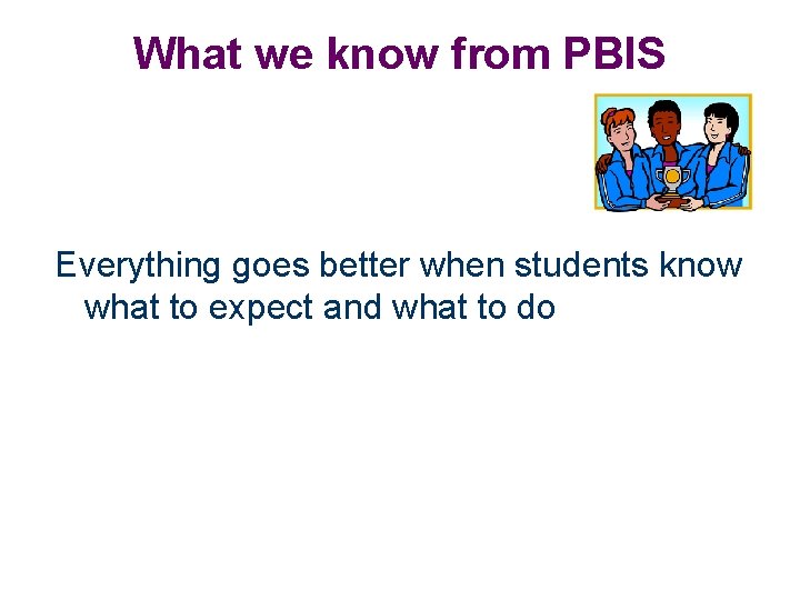 What we know from PBIS Everything goes better when students know what to expect