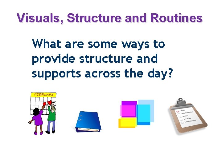 Visuals, Structure and Routines What are some ways to provide structure and supports across