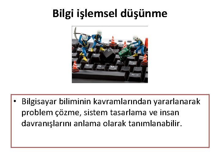 Bilgi işlemsel düşünme • Bilgisayar biliminin kavramlarından yararlanarak problem çözme, sistem tasarlama ve insan