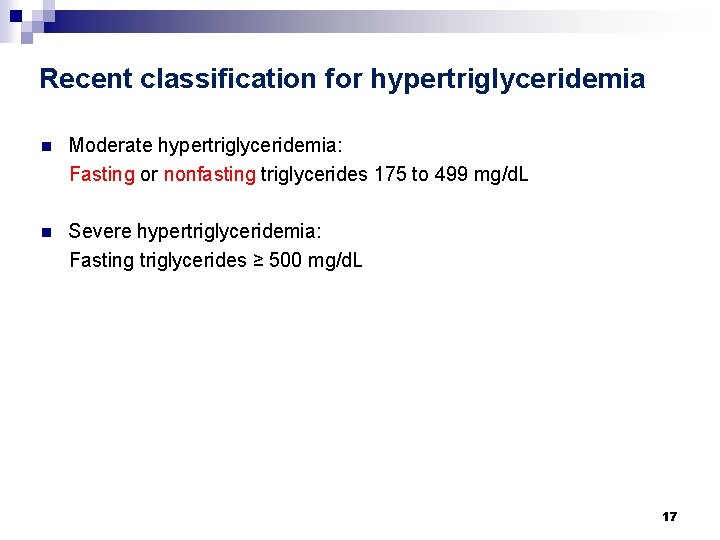 Recent classification for hypertriglyceridemia n Moderate hypertriglyceridemia: Fasting or nonfasting triglycerides 175 to 499