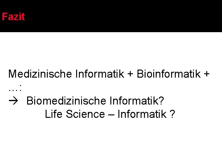 Fazit Medizinische Informatik + Bioinformatik + …: Biomedizinische Informatik? Life Science – Informatik ?